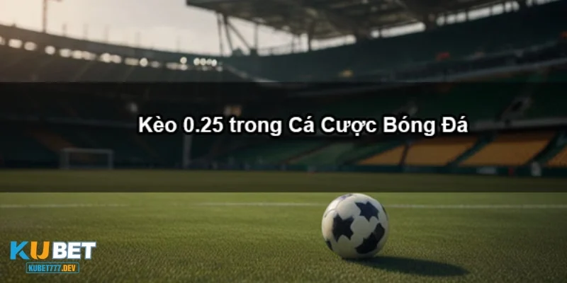0 25 kèo bóng đá là gì và tại sao nó phổ biến trong cá cược?