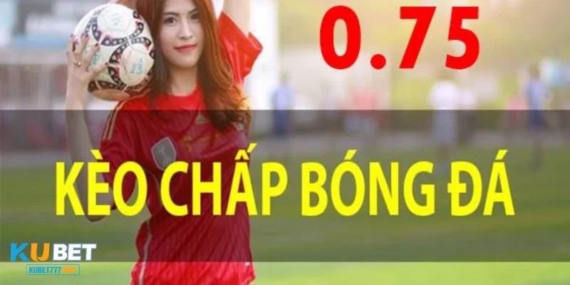 0.75 Kèo Bóng Đá – Cách Đọc Và Chiến Lược Cược Đúng Đắn