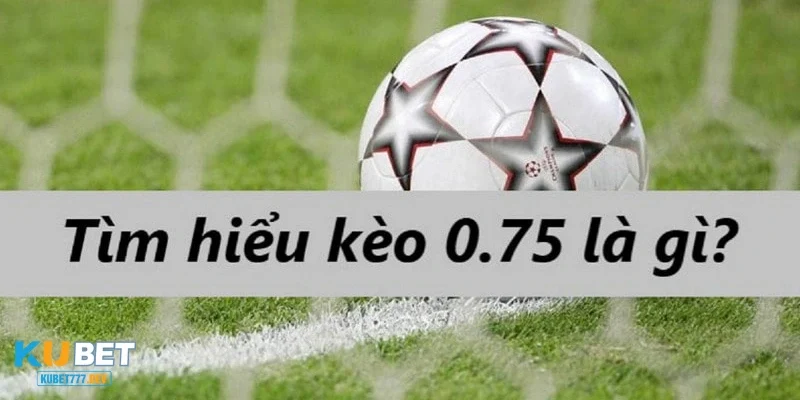 Định nghĩa về kèo 0.75 trong cá cược bóng đá