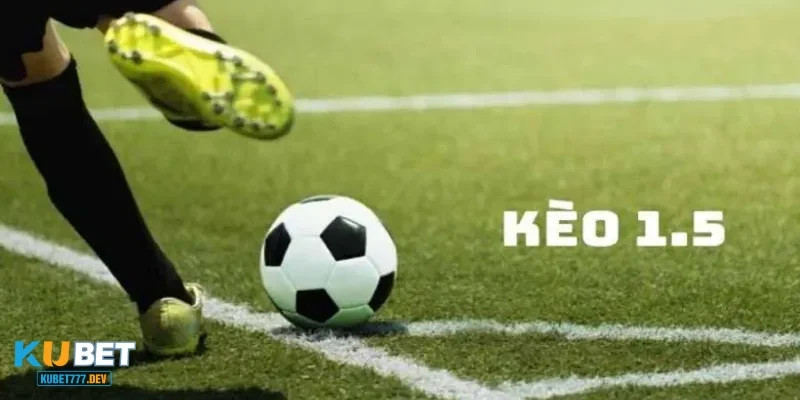 Kèo bóng đá 1-1.5 là gì? Tìm hiểu về hình thức kèo chấp 