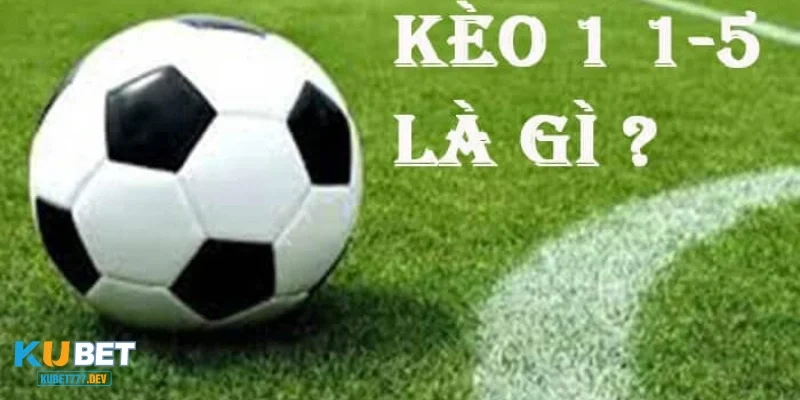 Kèo Bóng Đá 1-1.5 Là Gì – Làm Sao Để Hiểu Rõ Về Loại Kèo Này
