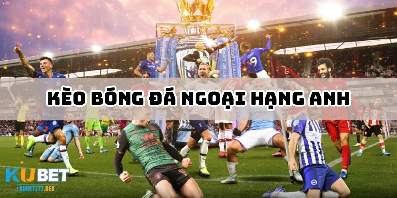Khám Phá Kèo Bóng Đá Ngoại Hạng Anh Đầy Thú Vị Và Kịch Tính