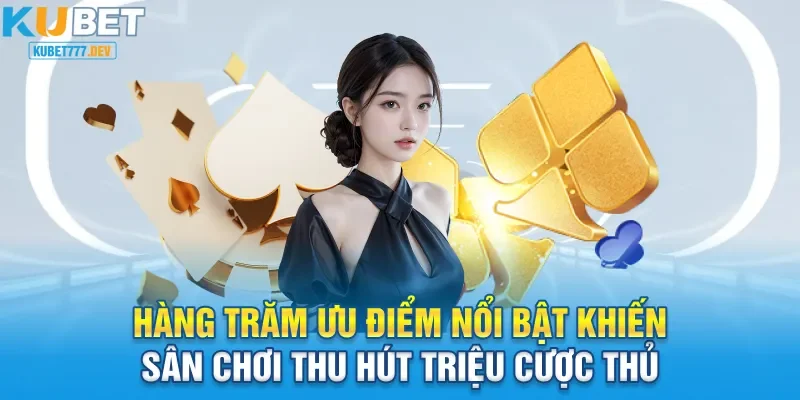 Hàng trăm ưu điểm nổi bật khiến sân chơi thu hút triệu cược thủ